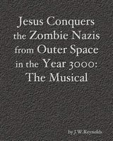 Jesus Conquers the Zombie Nazis from Outer Space in the Year 3000: The Musical: The Apocalypse Cycle: Part III 1453690549 Book Cover