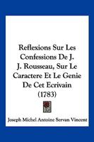 Ra(c)Flexions Sur Les Confessions de J.-J. Rousseau, Sur Le Caracta]re Et Le Ga(c)Nie de CET A(c)Crivain: , Sur Les Causes Et L'A(c)Tendue de Son Influence Sur L'Opinion Publique... 2012468063 Book Cover