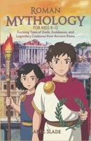 ROMAN MYTHOLOGY FOR KIDS AGES 8-12: Exciting Tales of Gods, Goddesses, and Legendary Creatures from Ancient Rome B0DQVFFKL9 Book Cover