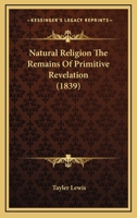 Natural Religion The Remains Of Primitive Revelation 112001042X Book Cover