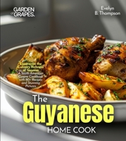 The Guyanese Home Cook: Experience the Culinary Richness of Guyana - A South American Cuisine Cookbook with 80+ Recipes and Stunning Pictures B0FRB351D1 Book Cover