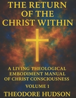 THE RETURN OF THE CHRIST WITHIN: A LIVING THEOLOGICAL EMBODIMENT MANUAL OF CHRIST CONSCIOUSNESS (The Return of Christ Consciousness) B0F4WVCNSN Book Cover