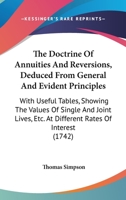 The doctrine of annuities and reversions, deduced from general and evident principles: with useful tables, shewing the values of single and joint lives, ... By Thomas Simpson. 1104487837 Book Cover