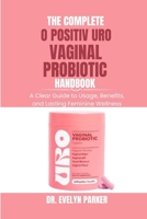 THE COMPLETE O POSITIV URO VAGINAL PROBIOTIC HANDBOOK: A Clear Guide to Usage, Benefits and Lasting Feminine Wellness B0FRNHQKZ8 Book Cover