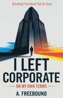 I Left Corporate: On My Own Terms B0DSVQHSGQ Book Cover