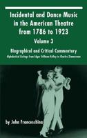 Incidental and Dance Music in the American Theatre from 1786 to 1923: Volume 3, Biographical and Critical Commentary - Alphabetical Listings from Edgar Stillman Kelley to Charles Zimmerman (Hardback) 1629332372 Book Cover