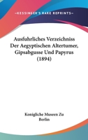 Ausfuhrliches Verzeichniss Der Aegyptischen Altertumer, Gipsabgusse Und Papyrus (1894) 1168463904 Book Cover