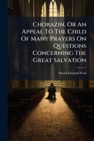 Chorazin, Or An Appeal To The Child Of Many Prayers On Questions Concerning The Great Salvation... 1246860082 Book Cover
