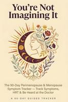You're Not Imagining It: The 90-Day Perimenopause & Menopause Symptom Tracker — Track Symptoms, HRT & Be Heard at the Doctor B0H8JMHRTJ Book Cover