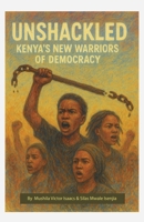 Unshackled: Kenya's New Warrors of Democracy B0GFY2ZK3C Book Cover
