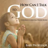 How Can I Talk to God? - Children's Christian Prayer Books 1541903854 Book Cover