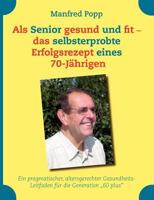 Als Senior gesund und fit - das selbst erprobte Erfolgsrezept eines 70-Jährigen!: Ein pragmatischer, altersgerechter Gesundheits-Leitfaden für die Generation „60 plus“ 3842344929 Book Cover