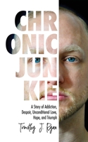 Chronic Junkie: A Story of Addiction, Despair, Unconditional Love, Hope, and Triumph 1647185874 Book Cover