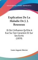 Explication de la Maladie de J.-J. Rousseau Et de l'Influence Qu'elle a Eue Sur Son Caract�re Et Sur Ses �crits: Accompagn�e de Consid�rations Pr�liminaires Sur La Dysurie Et Des Rapports Faits Aux Ac 2329458681 Book Cover