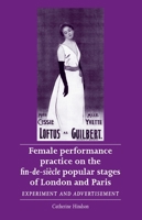 Female Performance Practice on the Fin-de-Siecle Popular Stage of London and Paris: Experiment and Advertisement (Women, Theatre and Performance) 0719090148 Book Cover