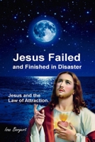 Jesus Failed and Finished in Disaster.: Jesus and the Law of Attraction. B08KB137C4 Book Cover