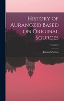 History of Aurangzib Based on Original Sources; Volume 2 1015634508 Book Cover