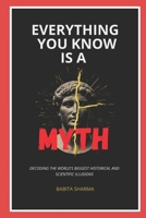 Everything You Know Is A Myth: Decoding the World’s Biggest Historical and Scientific Illusions B0GTRRRBHY Book Cover