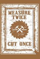 Measure Twice Cut Once: Notebook for Passionate Carpenters 1093595116 Book Cover