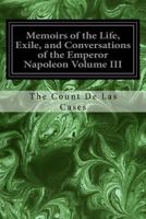 Memoirs of the Life, Exile, and Conversations of the Emperor Napoleon Volume III 1544282842 Book Cover