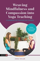 Weaving Mindfulness and Compassion Into Yoga Teaching: A Handbook for Yoga Teachers and Trainees (Yoga Teaching Guides) 1787759520 Book Cover