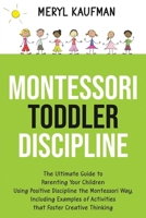 Montessori Toddler Discipline: The Ultimate Guide to Parenting Your Children Using Positive Discipline the Montessori Way, Including Examples of Activities that Foster Creative Thinking B08LNBHG8X Book Cover