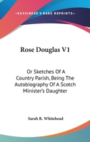 Rose Douglas; or, Sketches of a Country Parish: Being the Autobiography of a Scotch Minister's Daughter; 1 1013603923 Book Cover