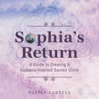 Sophia's Return: A Guide to Creating A Goddess-Inspired Sacred Circle 152558667X Book Cover