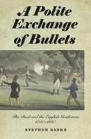 A Polite Exchange of Bullets: The Duel and the English Gentleman, 1750-1850 1843835711 Book Cover