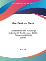 Manx National Music: Selected From The Manuscript Collection Of The Deemster Gill, Dr. J. Clague, And W. H. Gill 1104187906 Book Cover