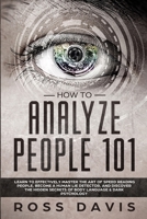 How To Analyze People 101: Learn To Effectively Master The Art of Speed Reading People, Become a Human Lie Detector, and Discover The Hidden Secrets of Body Language & Dark Psychology 191332723X Book Cover