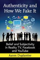 Authenticity and How We Fake It: Belief and Subjectivity in Reality Tv, Facebook and Youtube 0786498498 Book Cover