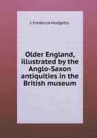 Older England Illustrated by the Anglo-Saxon Antiquities in the British Museum in a Course of Six Lectures 0353976148 Book Cover