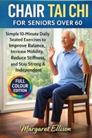 Chair Tai Chi for Seniors Over 60: Simple 10-Minute Daily Seated Exercises to Improve Balance, Increase Mobility, Reduce Stiffness, and Stay Strong & Independent B0GW4JWNVN Book Cover