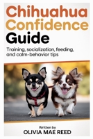 Chihuahua Confidence Guide: Training, Socialization, Feeding, and Calm-Behavior Tips B0GJYWFKQP Book Cover
