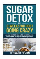 Sugar Detox in 3-Weeks Without Going Crazy: Zero Sugar Diet with No Stress to Make Your Belly Flat, Crush Cravings and Make You Happy for the Whole Sugar-Free Life 1542972973 Book Cover