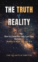 The Truth of Reality: How to Claim the Only Law That Matters — Reality Is What You Say It Is (The Quantum Shifter Series) 1972432087 Book Cover