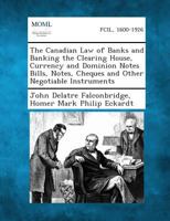 The Canadian Law of Banks and Banking: The Clearing House, Currency and Dominion Notes, Bills, Notes, Cheques and Other Negotiable Instruments - Prima 1287354084 Book Cover