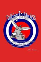 Talking to My ASS: Every Mind Numbing Conversation You have Ever had with Your Liberal Coworker 1090414668 Book Cover