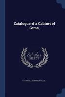 Catalogue of a Cabinet of Gems: Cameos in Relief, and Other Engraved Stones, Ambers, Antique Pastes, Rings, Etc;, Collected in Europe, Asia, and Africa (Classic Reprint) 1376633663 Book Cover
