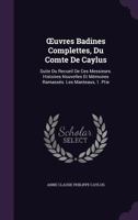 Uvres Badines Complettes, Du Comte de Caylus: Suite Du Recueil de Ces Messieurs. Histoires Nouvelles Et Memoires Ramasses. Les Manteaux, 1. Ptie 1357393989 Book Cover