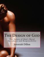 The Design of God: The Nature of Man's Moral Sacredness and Responsibility 1532728670 Book Cover