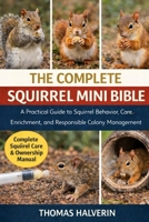 THE COMPLETE SQUIRREL MINI BIBLE: A Practical Guide to Squirrel Behavior, Care, Enrichment, and Responsible Long-Term Stewardship B0GKYXLFDB Book Cover