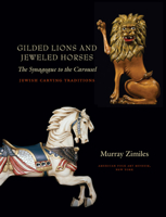 Gilded Lions and Jeweled Horses: The Synagogue to the Carousel, Jewish Carving Traditions (Brandeis Series in American Jewish History, Culture and Life) 1584656379 Book Cover