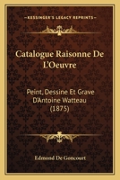 Catalogue Raisonn� de l'Oeuvre Peint, Dessin� Et Grav� d'Antoine Watteau B0BM6T1FVS Book Cover