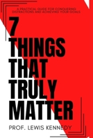 7 Things That Truly Matter: The Practical Guide For Conquering Distractions and Achieving Your Goals B0BKD671PX Book Cover