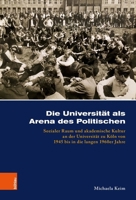 Die Universitat ALS Arena Des Politischen: Sozialer Raum Und Akademische Kultur an Der Universitat Zu Koln Von 1945 Bis in Die Langen 1960er Jahre (German Edition) 3412531073 Book Cover