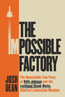 The Impossible Factory: The Remarkable True Story of Kelly Johnson and the Lockheed Skunk Works, America's Innovation Machine 1524745510 Book Cover