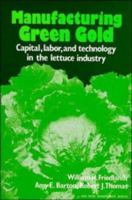 Manufacturing Green Gold: Capital, Labor, and Technology in the Lettuce Industry (American Sociological Association Rose Monographs) 0521285844 Book Cover