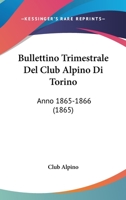 Bullettino Trimestrale Del Club Alpino Di Torino: Anno 1865-1866 (1865) 1160815178 Book Cover